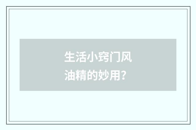 生活小窍门风油精的妙用？