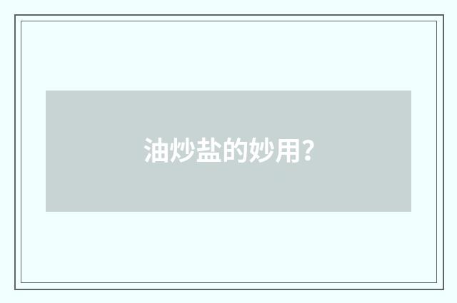 油炒盐的妙用？