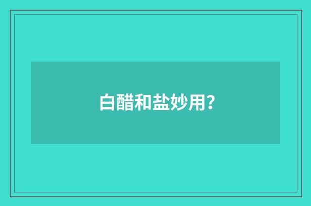 白醋和盐妙用?