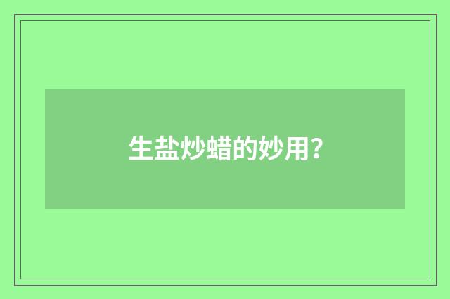 生盐炒蜡的妙用？