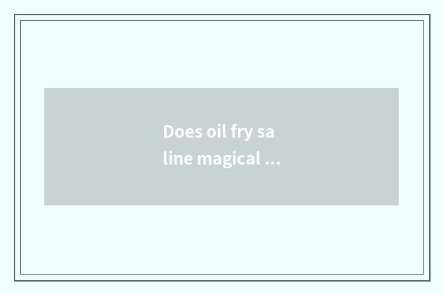 Does oil fry saline magical function?