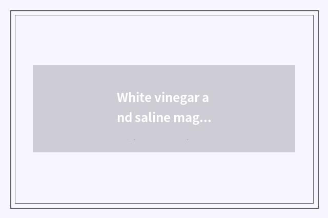 White vinegar and saline magical function?
