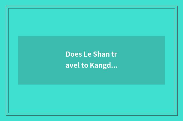 Does Le Shan travel to Kangding optimal course?
