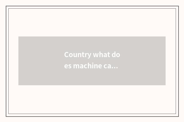 Country what does machine car make?