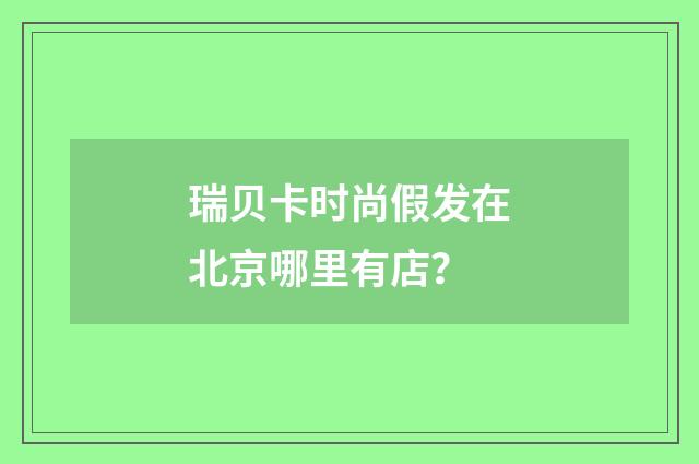 瑞贝卡时尚假发在北京哪里有店？