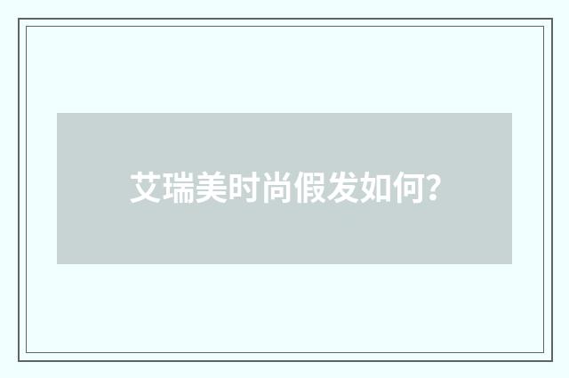 艾瑞美时尚假发如何？