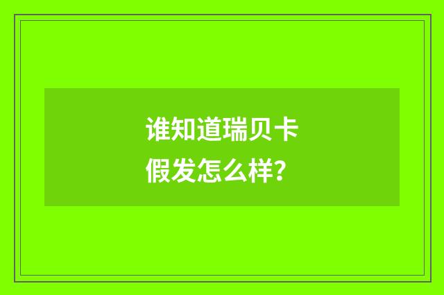 谁知道瑞贝卡假发怎么样？