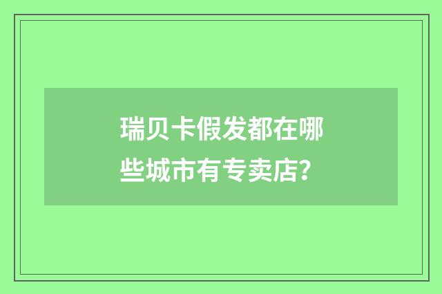 瑞贝卡假发都在哪些城市有专卖店?