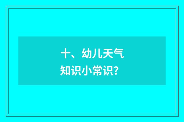 十、幼儿天气知识小常识？