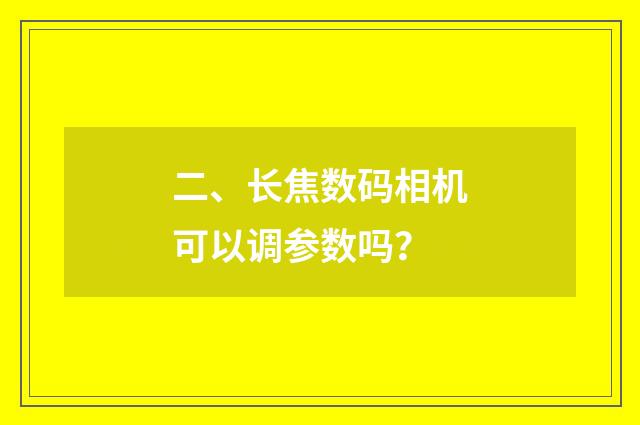 二、长焦数码相机可以调参数吗？