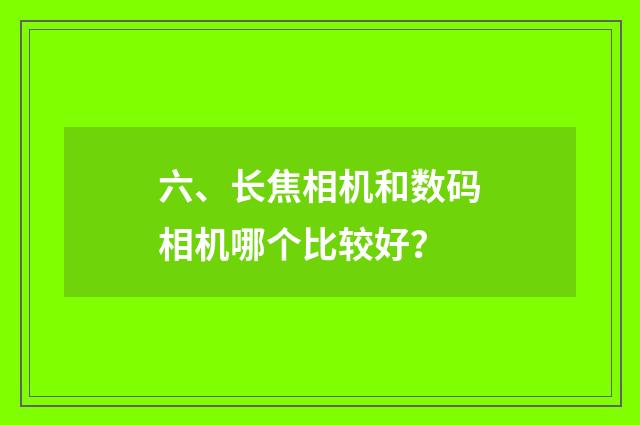 六、长焦相机和数码相机哪个比较好？