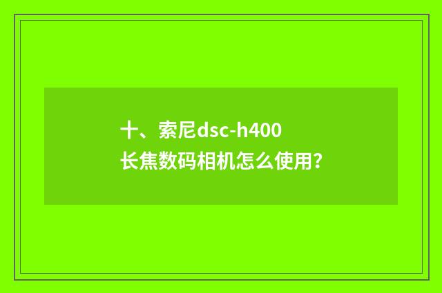 十、索尼dsc-h400长焦数码相机怎么使用？