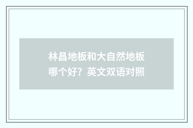 林昌地板和大自然地板哪个好？英文双语对照