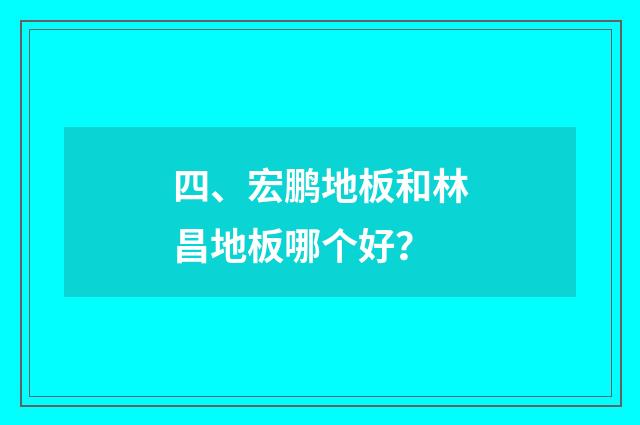 四、宏鹏地板和林昌地板哪个好？