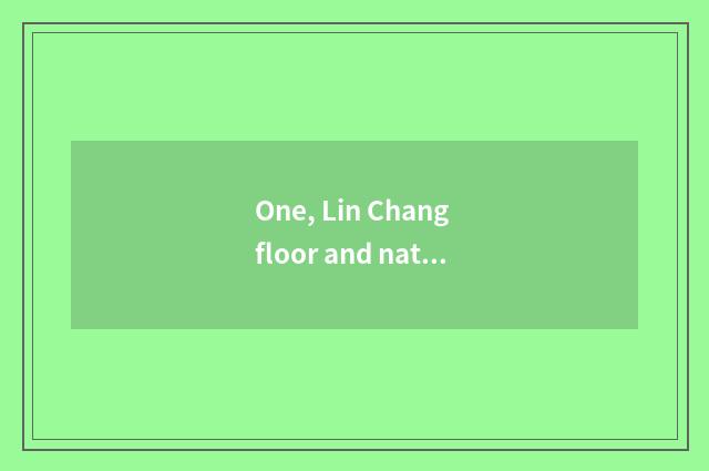 One, Lin Chang floor and nature floor which good?