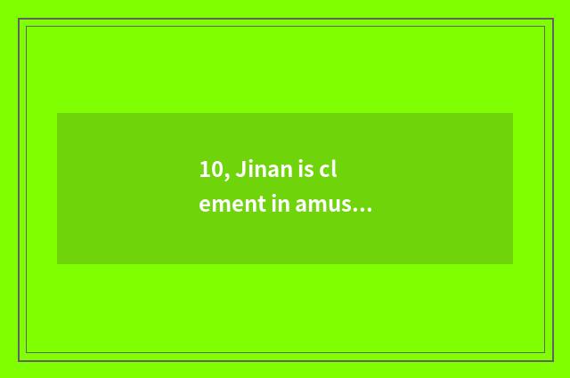 10, Jinan is clement in amused, is Jinan clement li of tourist attraction how?
