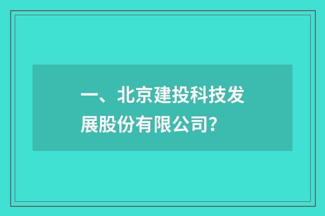 一、北京建投科技发展股份有限公司？