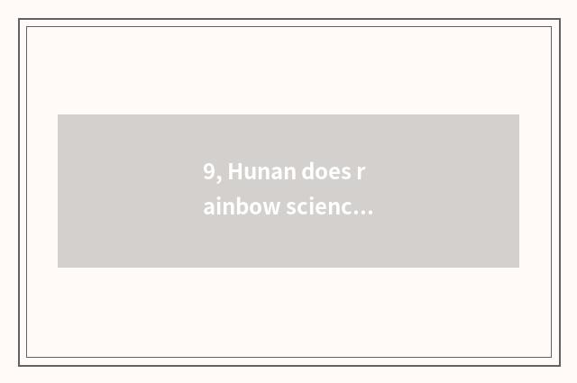 9, Hunan does rainbow science and technology develop Inc. introduction?