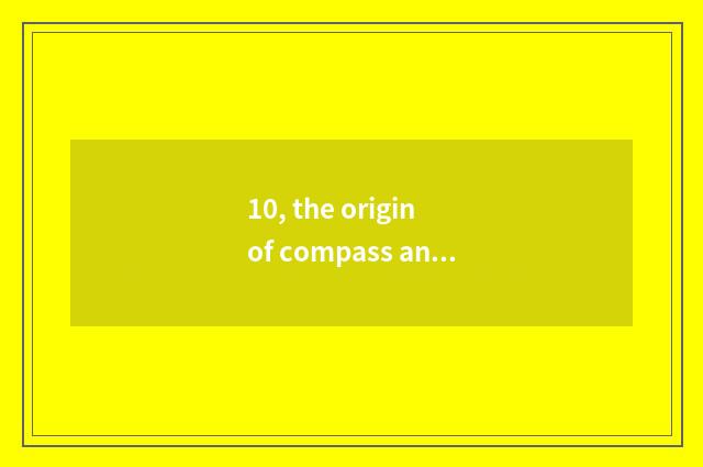 10, the origin of compass and development?