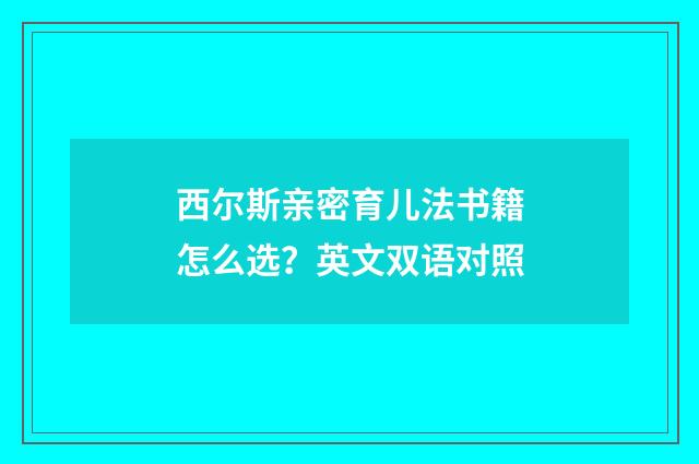西尔斯亲密育儿法书籍怎么选?英文双语对照