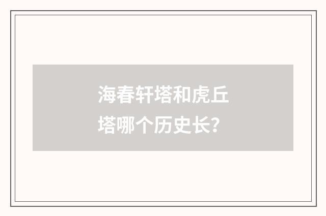 海春轩塔和虎丘塔哪个历史长？