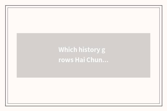 Which history grows Hai Chunxuan tower and tiger grave tower?