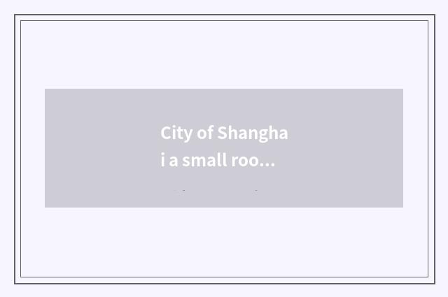 City of Shanghai a small room and Guo Xuan Gao Ke what concerns?
