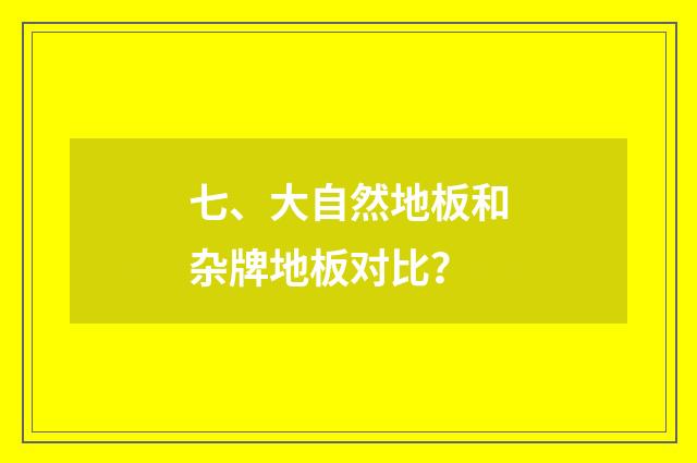 七、大自然地板和杂牌地板对比?