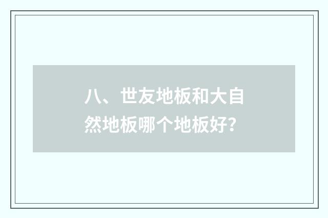 八、世友地板和大自然地板哪个地板好？