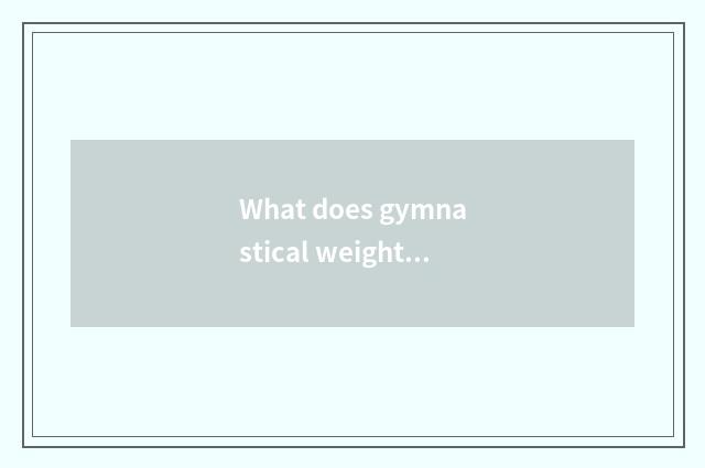 What does gymnastical weightening finish eat?