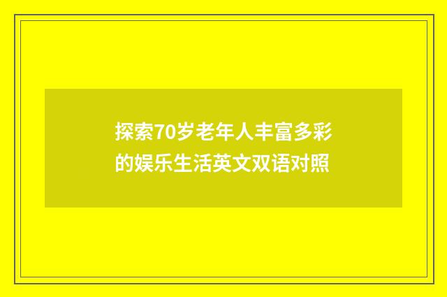 探索70岁老年人丰富多彩的娱乐生活英文双语对照