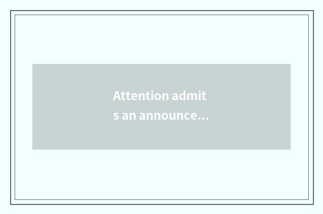 Attention admits an announcement