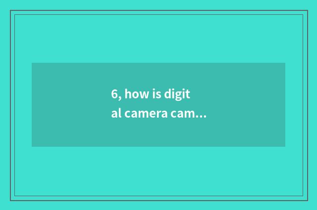 6, how is digital camera camera lens taken?