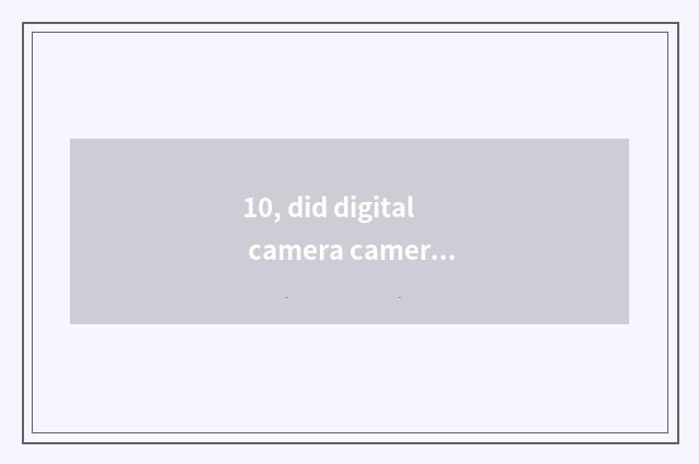 10, did digital camera camera lens loosen how dimension?