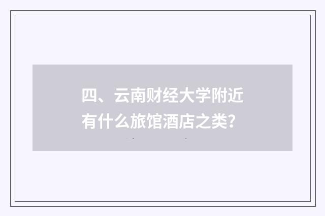 四、云南财经大学附近有什么旅馆酒店之类？
