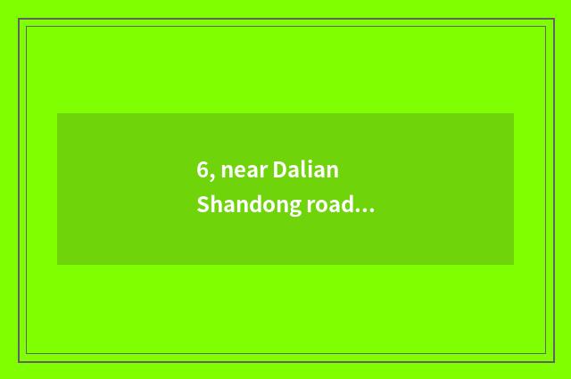 6, near Dalian Shandong road first-class hotel?