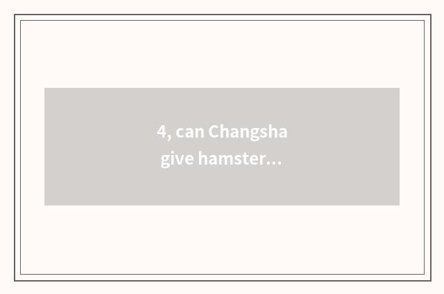 4, can Changsha give hamster the pet hospital that see a doctor?