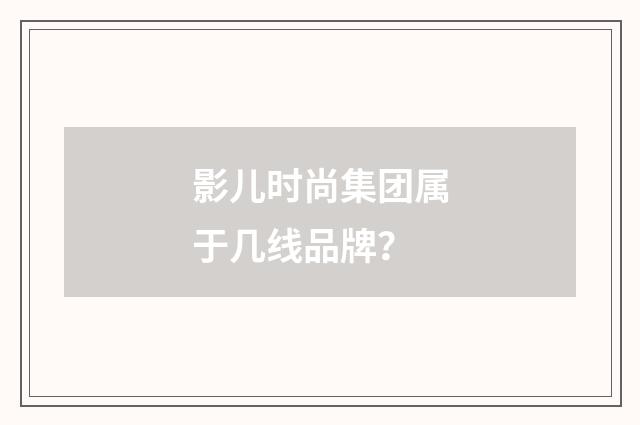 影儿时尚集团属于几线品牌？