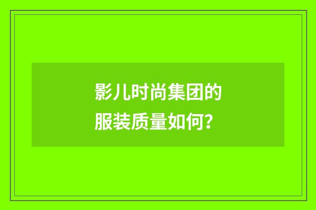 影儿时尚集团的服装质量如何？
