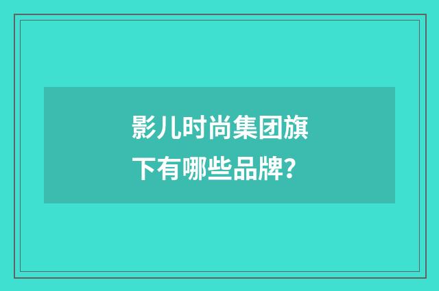 影儿时尚集团旗下有哪些品牌？