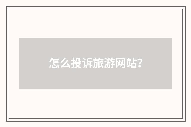 怎么投诉旅游网站？