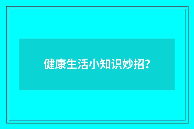 健康生活小知识妙招？