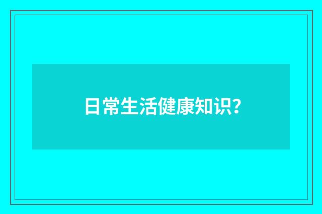 日常生活健康知识?