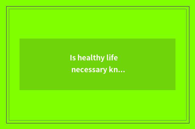 Is healthy life necessary knowledge?