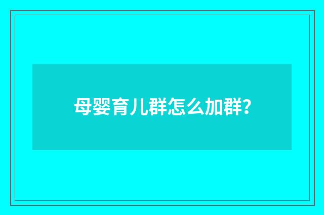 母婴育儿群怎么加群？