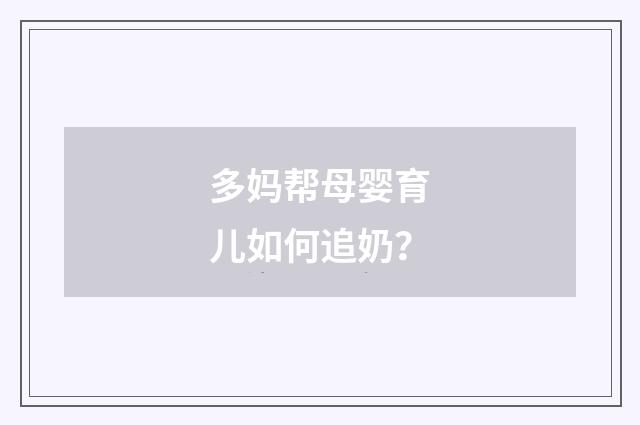 多妈帮母婴育儿如何追奶?