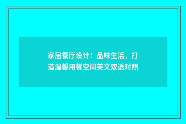 家居餐厅设计：品味生活，打造温馨用餐空间英文双语对照