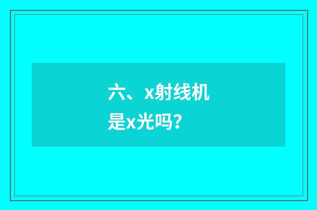 六、x射线机是x光吗?