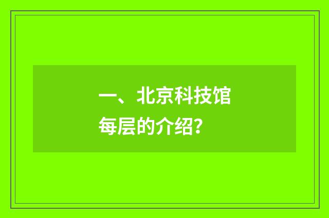 一、北京科技馆每层的介绍？