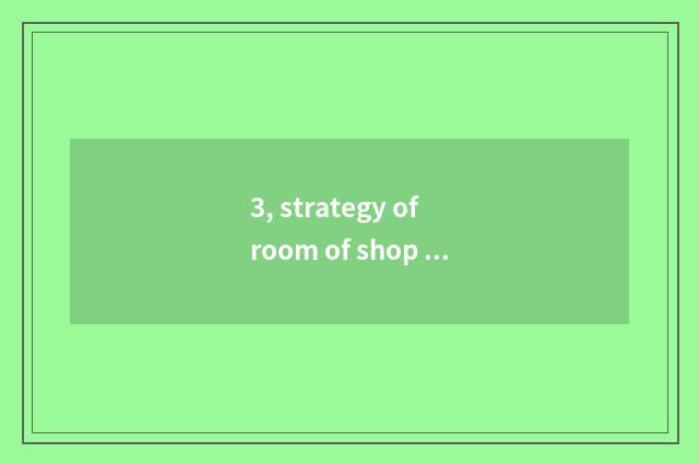 3, strategy of room of shop of Beijing science and technology?
